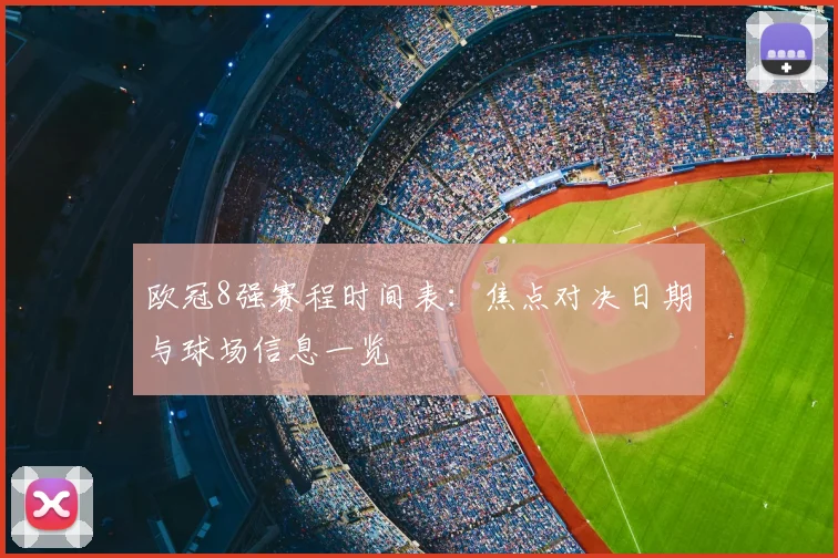 欧冠8强赛程时间表：焦点对决日期与球场信息一览