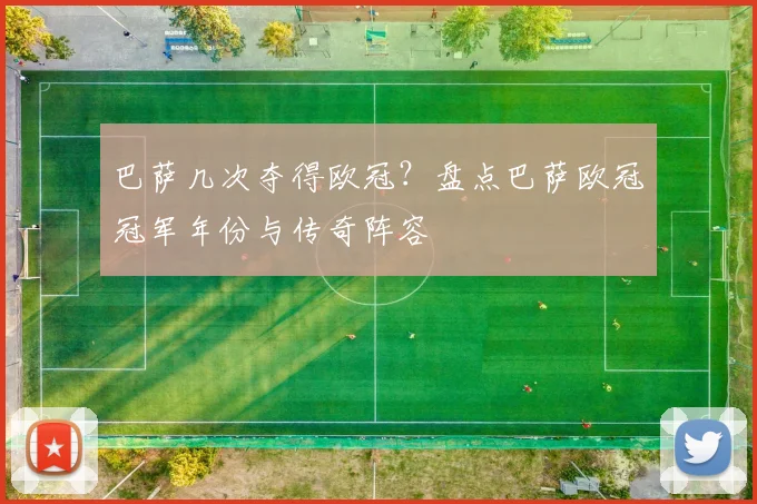 巴萨几次夺得欧冠?盘点巴萨欧冠冠军年份与传奇阵容