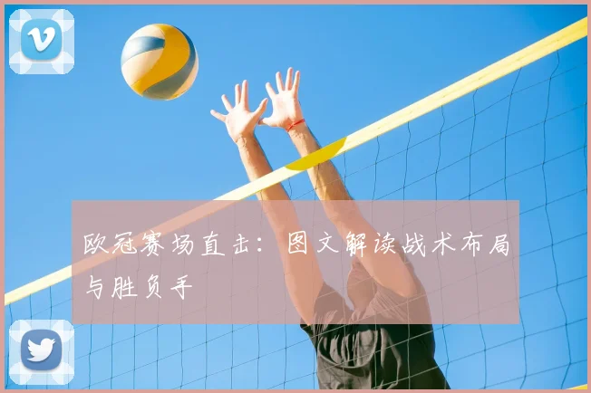 欧冠赛场直击：图文解读战术布局与胜负手