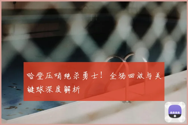 哈登压哨绝杀勇士！全场回放与关键球深度解析