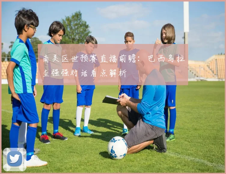 南美区世预赛直播前瞻：巴西乌拉圭强强对话看点解析