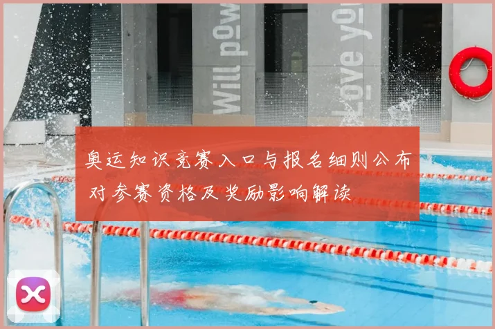 奥运知识竞赛入口与报名细则公布 对参赛资格及奖励影响解读