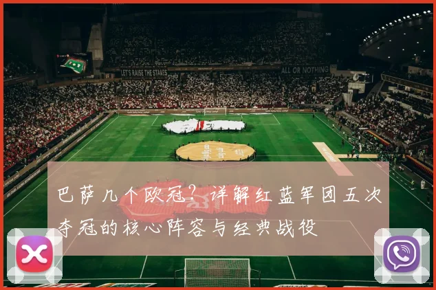 巴萨几个欧冠？详解红蓝军团五次夺冠的核心阵容与经典战役