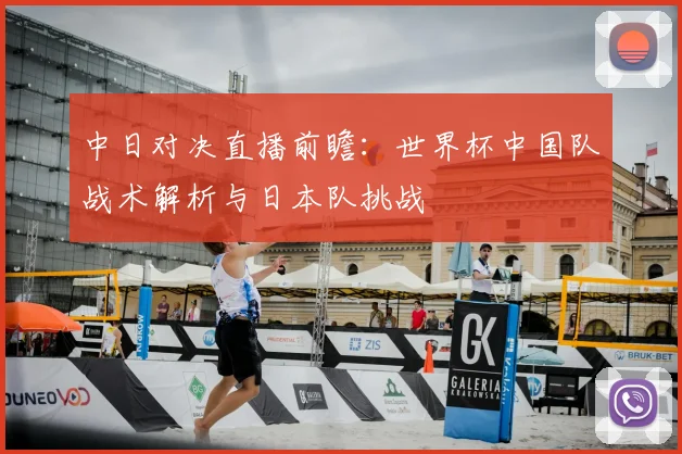 中日对决直播前瞻：世界杯中国队战术解析与日本队挑战