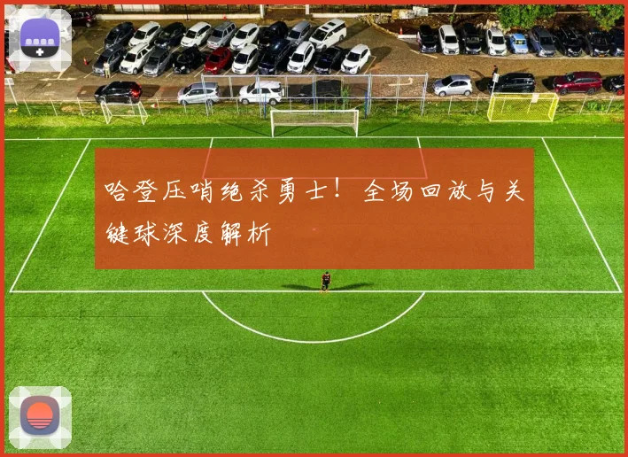 哈登压哨绝杀勇士！全场回放与关键球深度解析