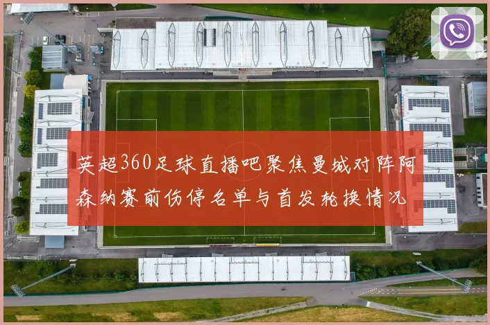 英超360足球直播吧聚焦曼城对阵阿森纳赛前伤停名单与首发轮换情况