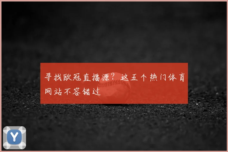 寻找欧冠直播源？这五个热门体育网站不容错过