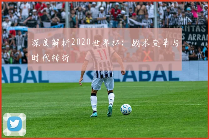 深度解析2020世界杯：战术变革与时代转折