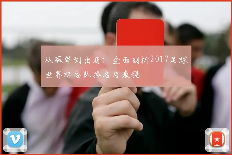 从冠军到出局：全面剖析2017足球世界杯各队排名与表现
