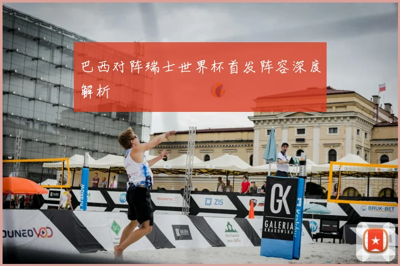 巴西对阵瑞士世界杯首发阵容深度解析