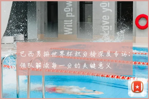 巴西男排世界杯积分榜深度专访：领队解读每一分的关键意义