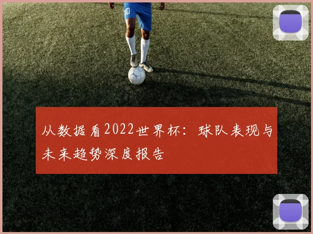 从数据看2022世界杯:球队表现与未来趋势深度报告
