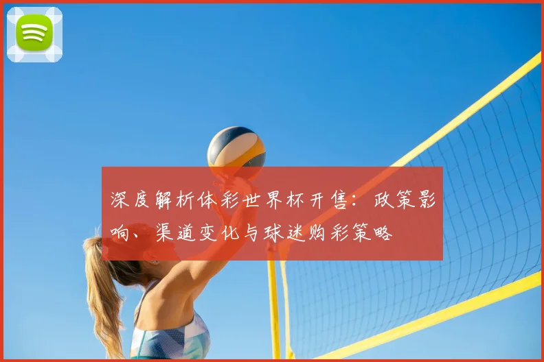 深度解析体彩世界杯开售：政策影响、渠道变化与球迷购彩策略