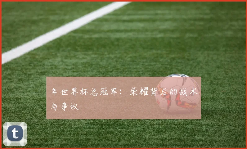 年世界杯总冠军：荣耀背后的战术与争议