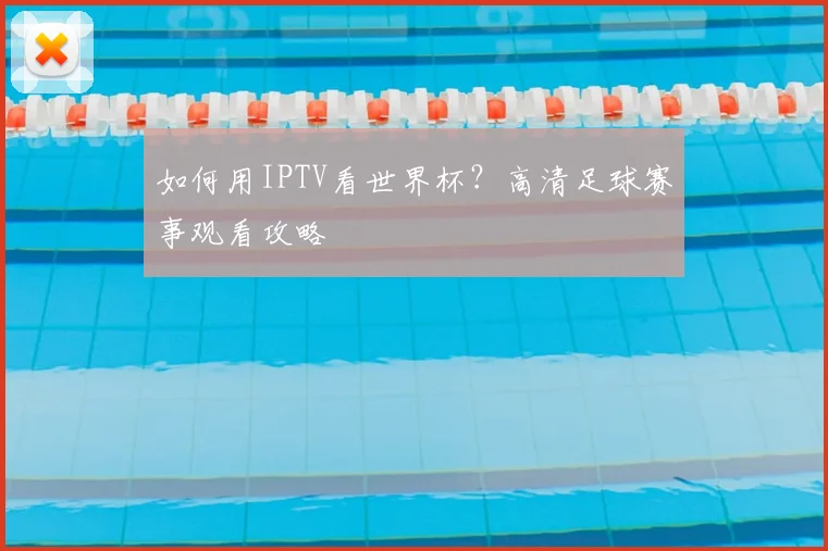 如何用IPTV看世界杯?高清足球赛事观看攻略