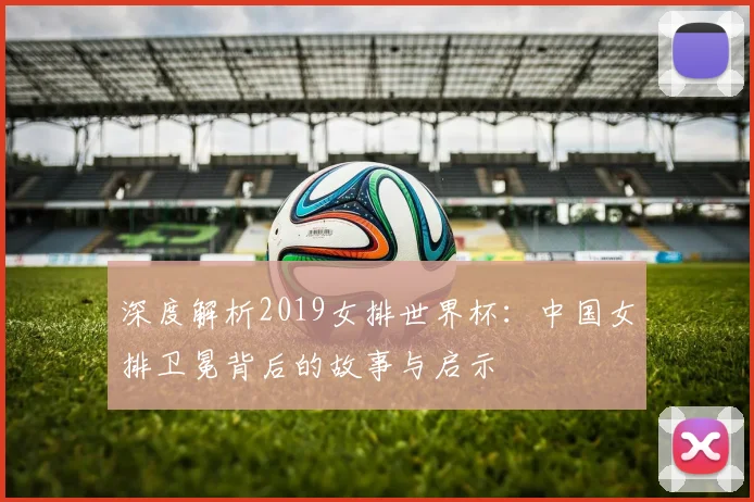 深度解析2019女排世界杯：中国女排卫冕背后的故事与启示