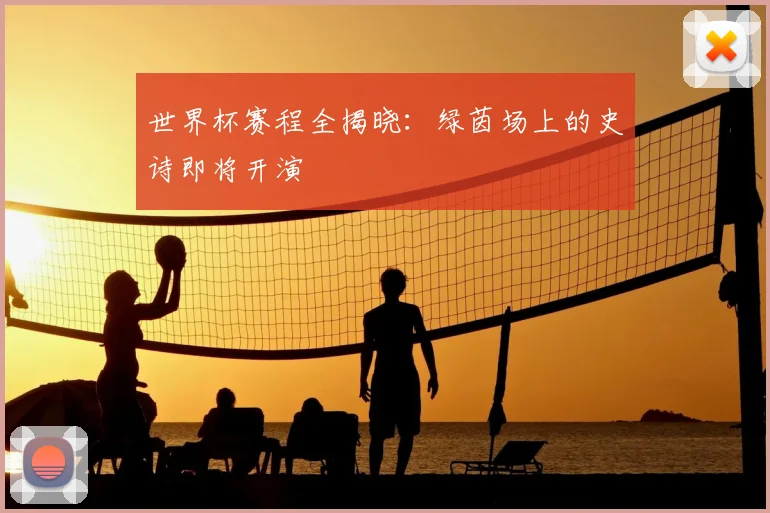 世界杯赛程全揭晓:绿茵场上的史诗即将开演