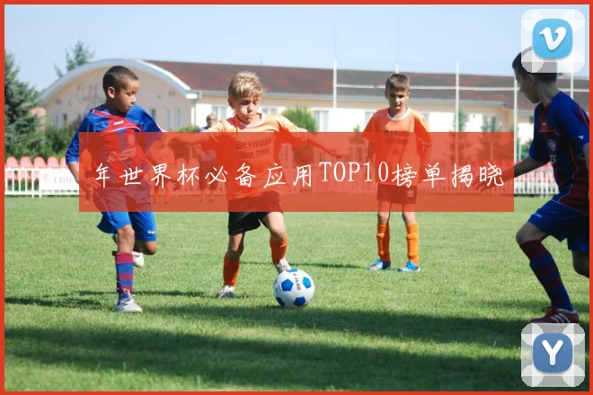 年世界杯必备应用TOP10榜单揭晓