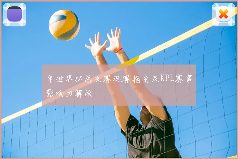 年世界杯总决赛观赛指南及KPL赛事影响力解读