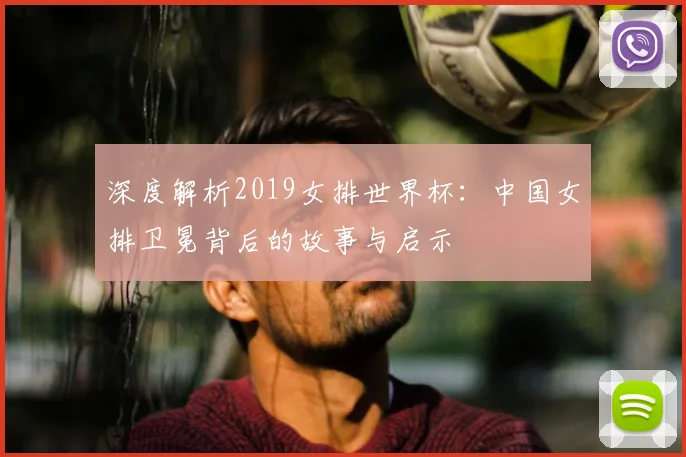 深度解析2019女排世界杯：中国女排卫冕背后的故事与启示