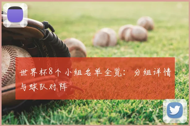 世界杯8个小组名单全览:分组详情与球队对阵
