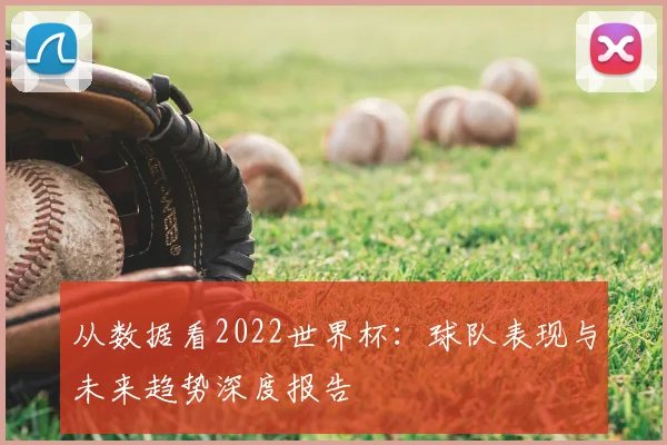 从数据看2022世界杯:球队表现与未来趋势深度报告