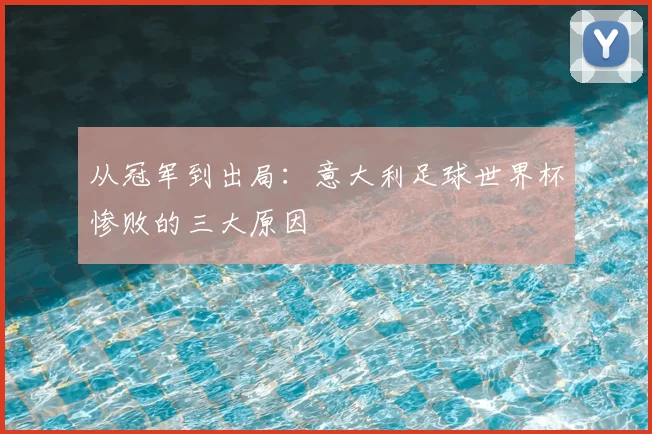 从冠军到出局：意大利足球世界杯惨败的三大原因